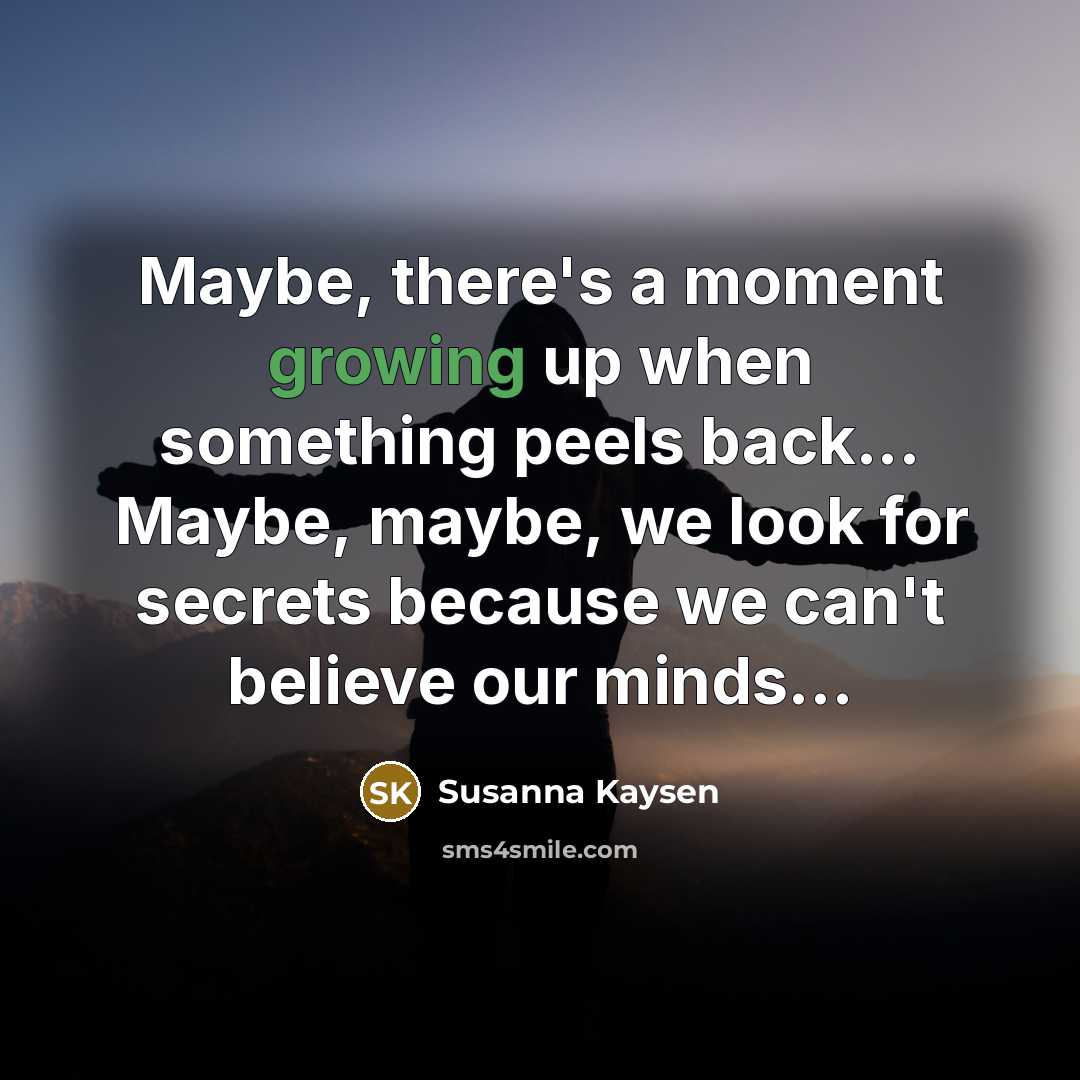 “Maybe, there's a moment growing up when something peels back...…” quote by Susanna Kaysen