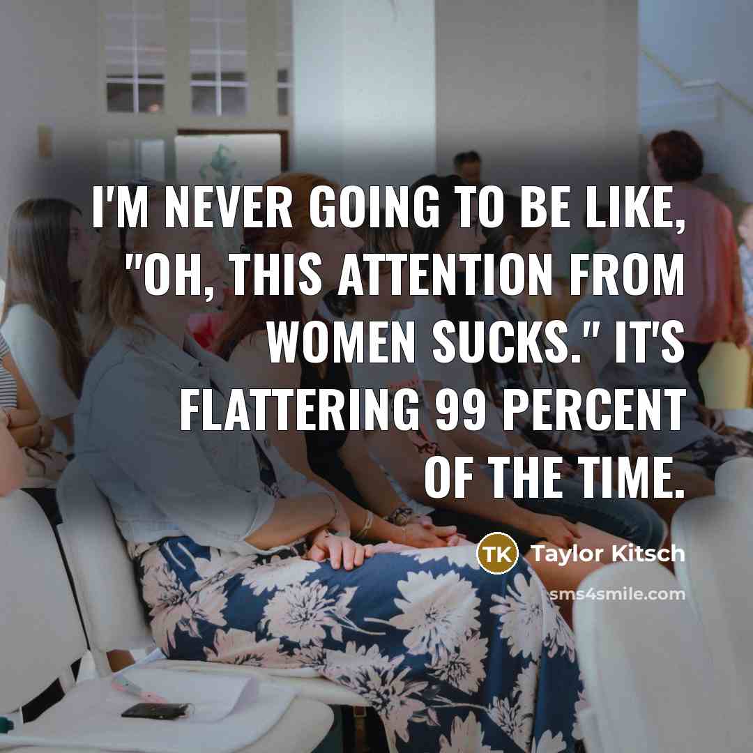 “I'm never going to be like, "Oh, this attention from…” quote by Taylor Kitsch