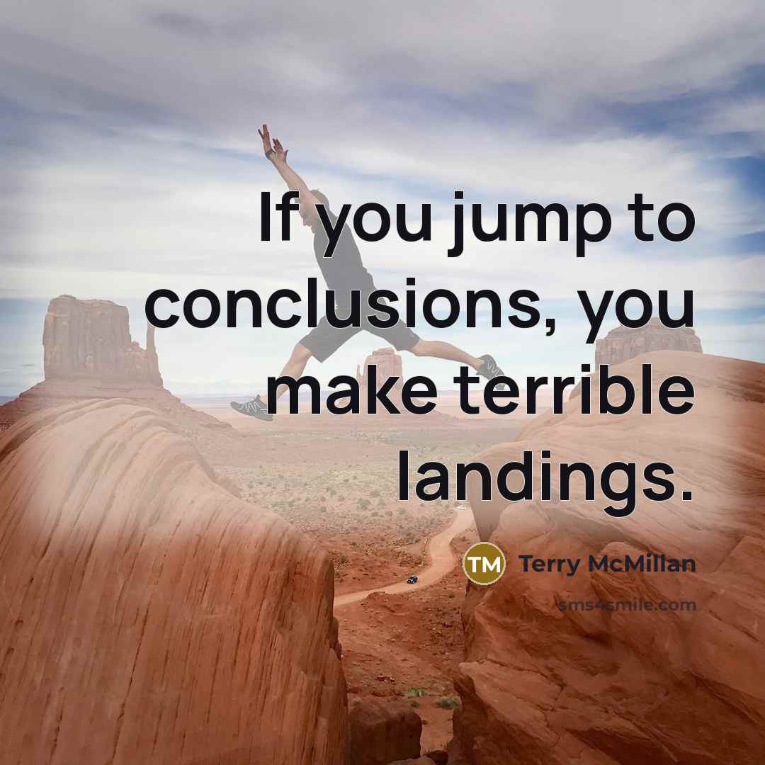 “If you jump to conclusions, you make terrible landings.…” quote by Terry McMillan