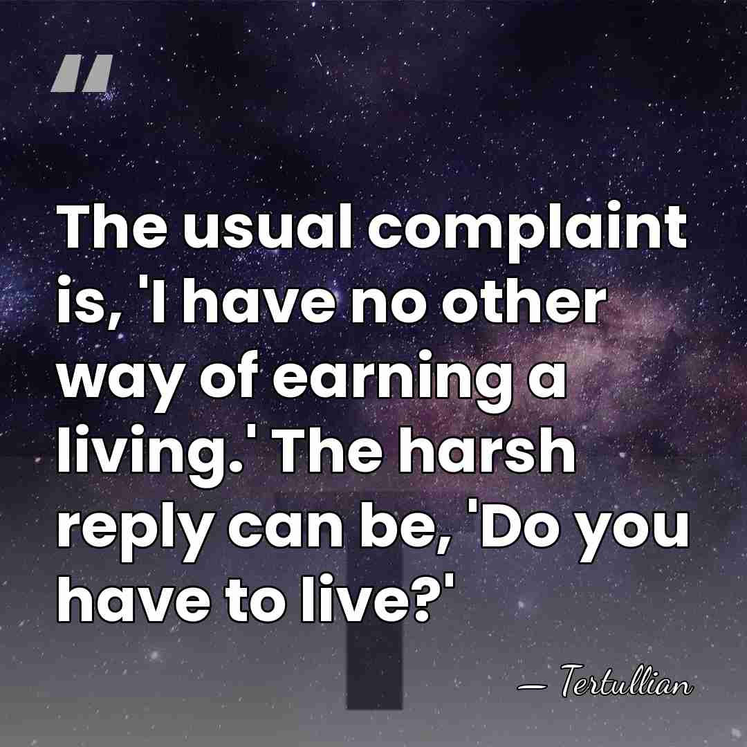 The usual complaint is, 'I have no other way of earning a&hellip; - Tertullian