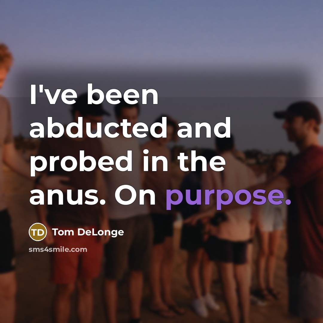 “I've been abducted and probed in the anus. On purpose.…” quote by Tom DeLonge
