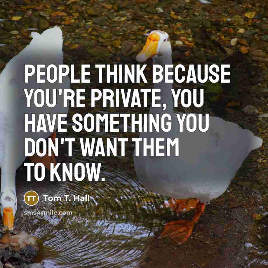 “People think because you're private, you have something you don't…” quote by Tom T. Hall