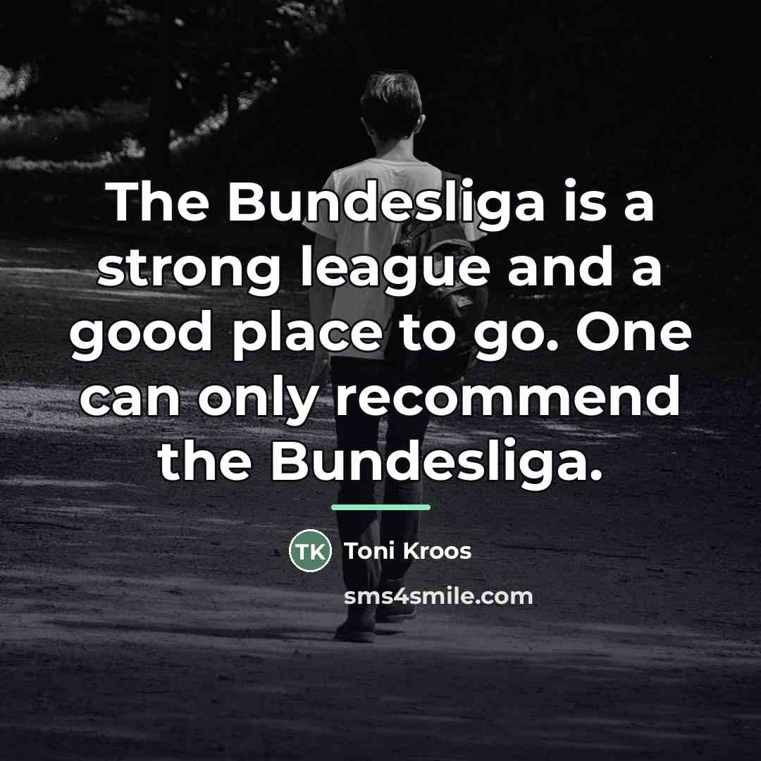 “The Bundesliga is a strong league and a good place…” quote by Toni Kroos