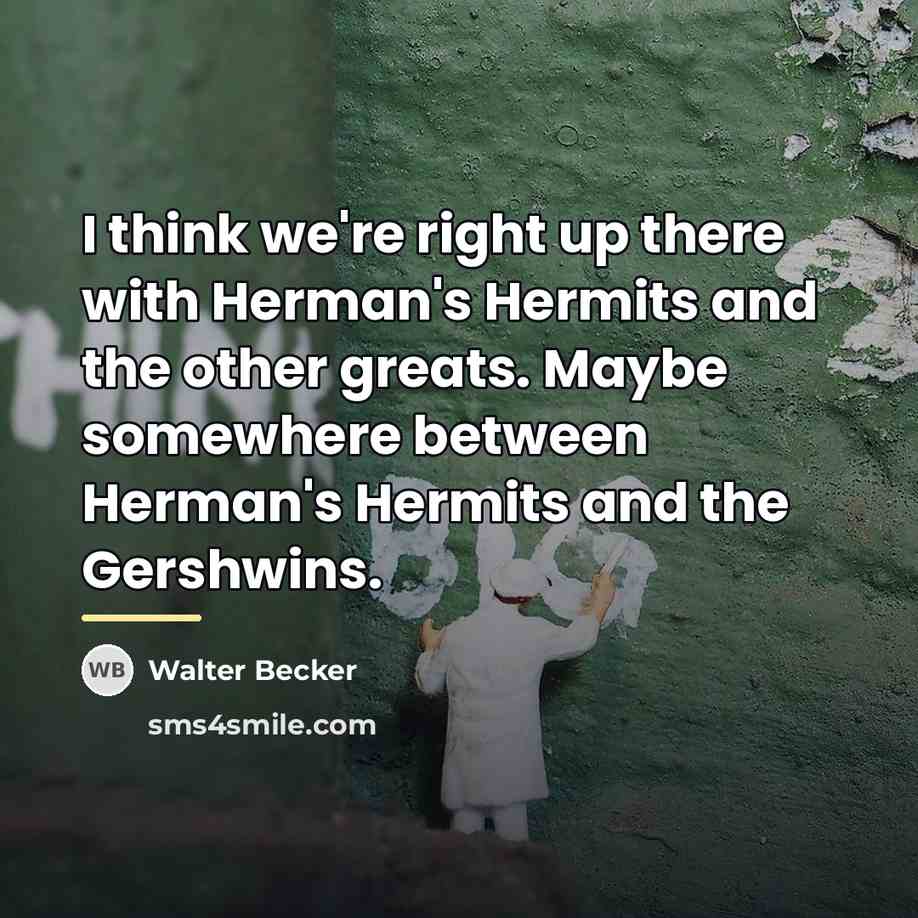 “I think we're right up there with Herman's Hermits and…” quote by Walter Becker