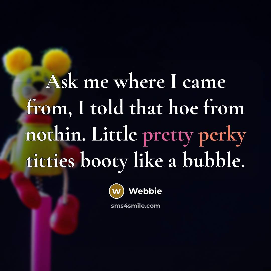 “Ask me where I came from, I told that hoe from nothin. Little pretty perky titties booty like a bubble.” quote by Webbie