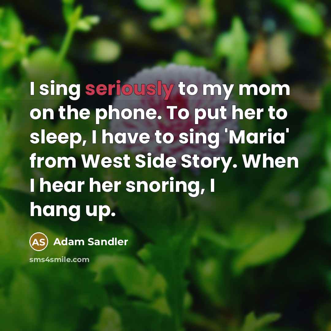 “I sing seriously to my mom on the phone. To…” quote by Adam Sandler