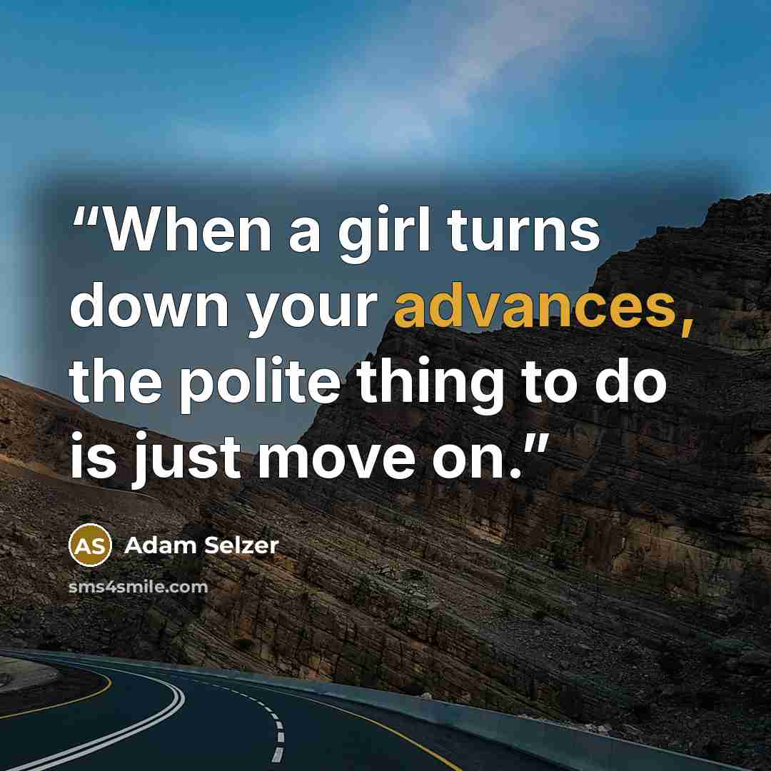 “When a girl turns down your advances, the polite thing to do is just move on.” quote by Adam Selzer