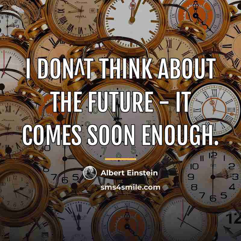 “I don^t think about the future - it comes soon…” quote by Albert Einstein