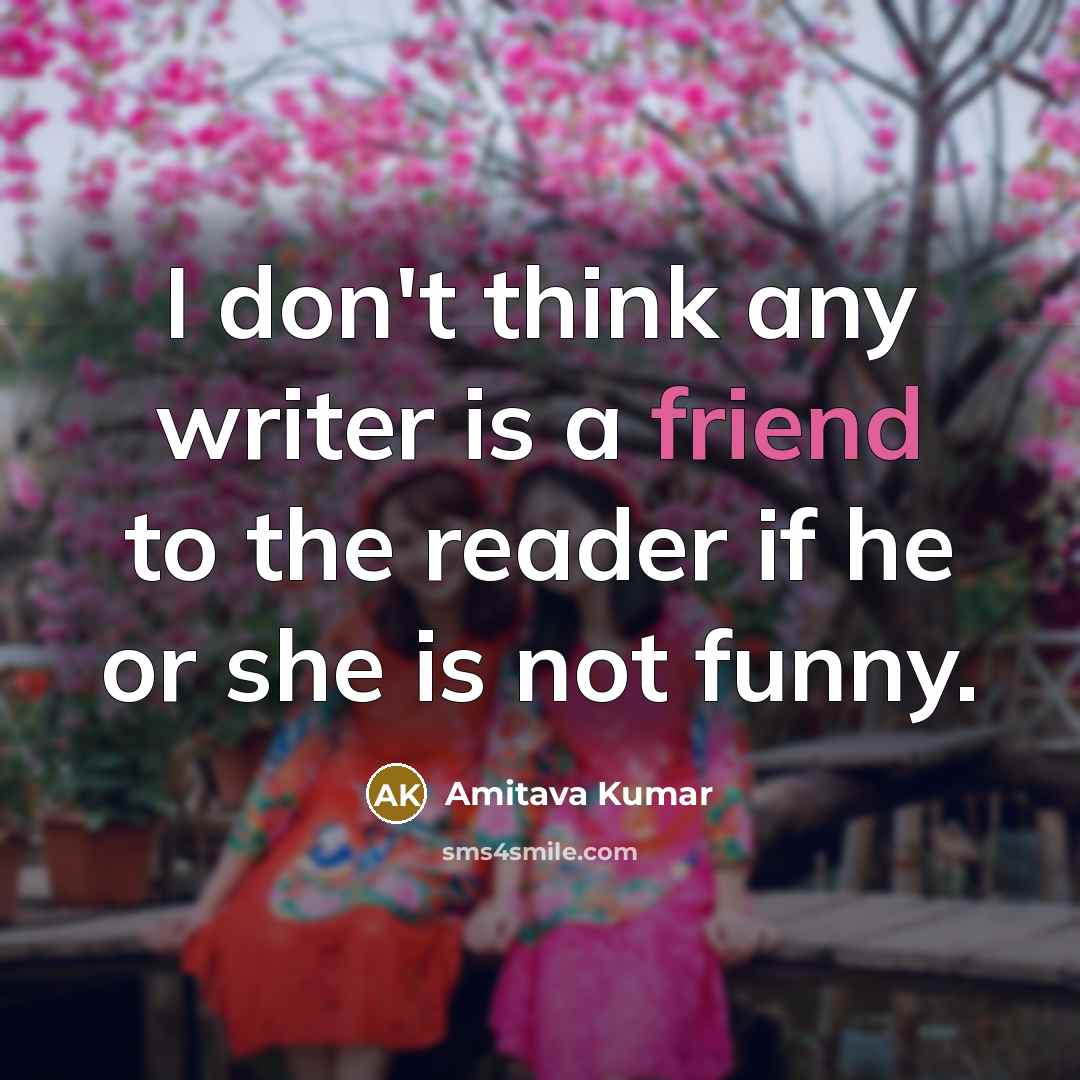 “I don't think any writer is a friend to the…” quote by Amitava Kumar