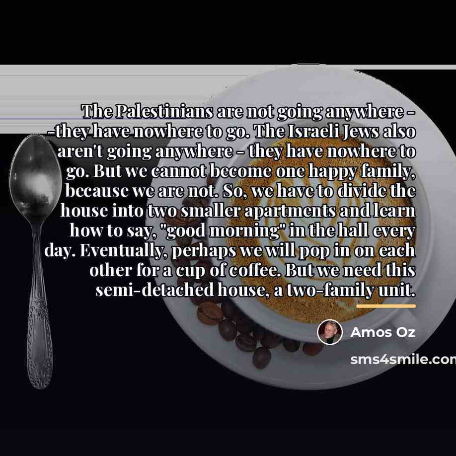 “The Palestinians are not going anywhere - -they have nowhere…” quote by Amos Oz