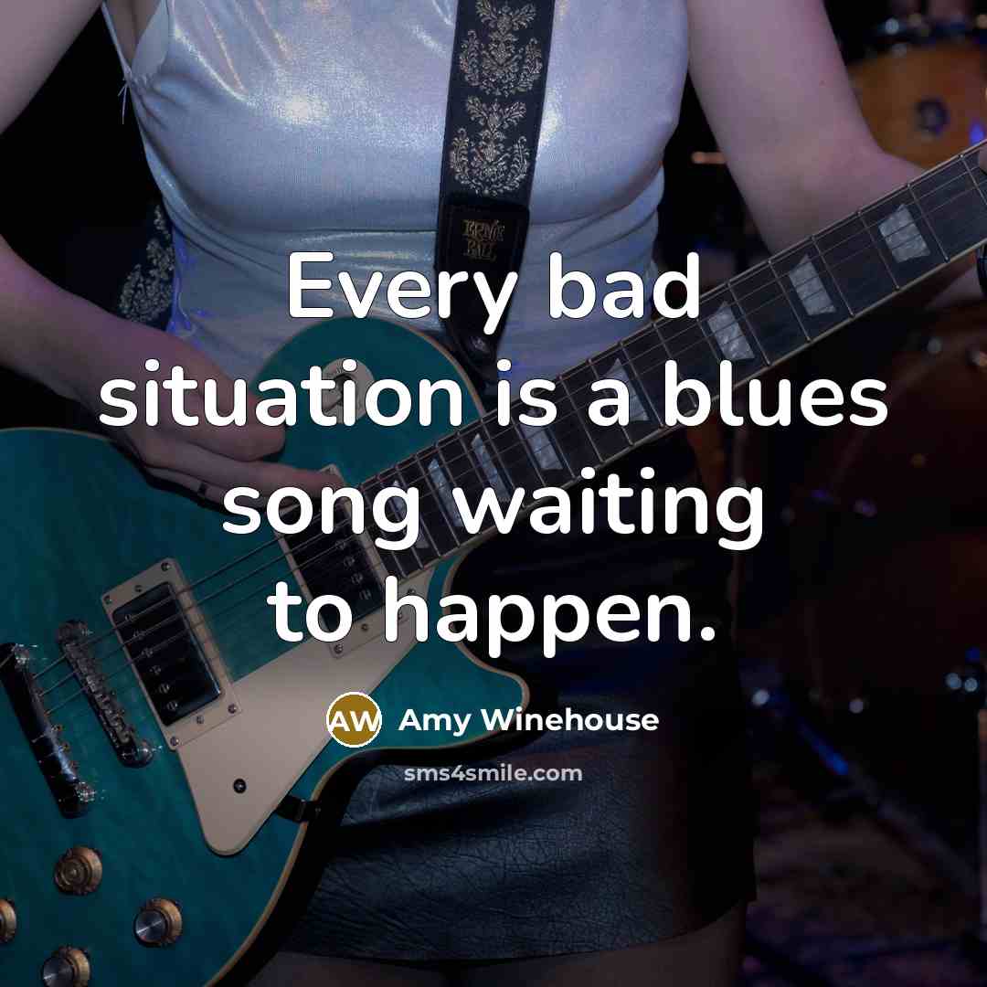 “Every bad situation is a blues song waiting to happen.…” quote by Amy Winehouse