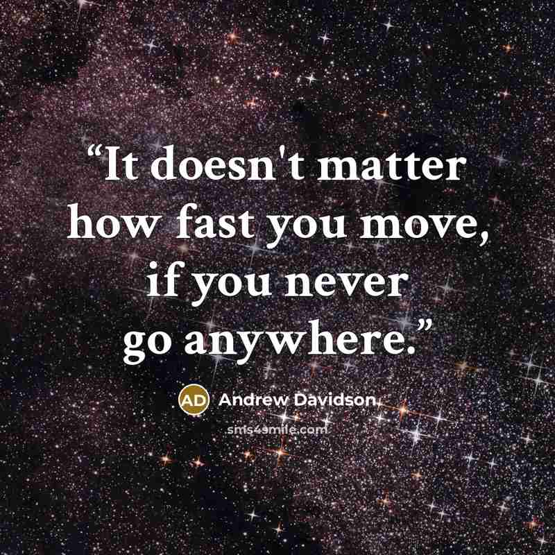 “It doesn't matter how fast you move, if you never go anywhere.” quote by Andrew Davidson