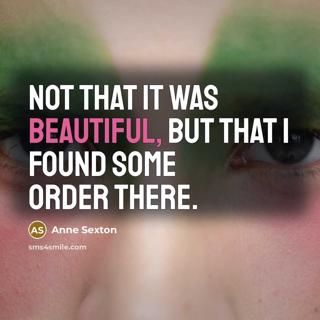 “Not that it was beautiful, but that I found some…” quote by Anne Sexton