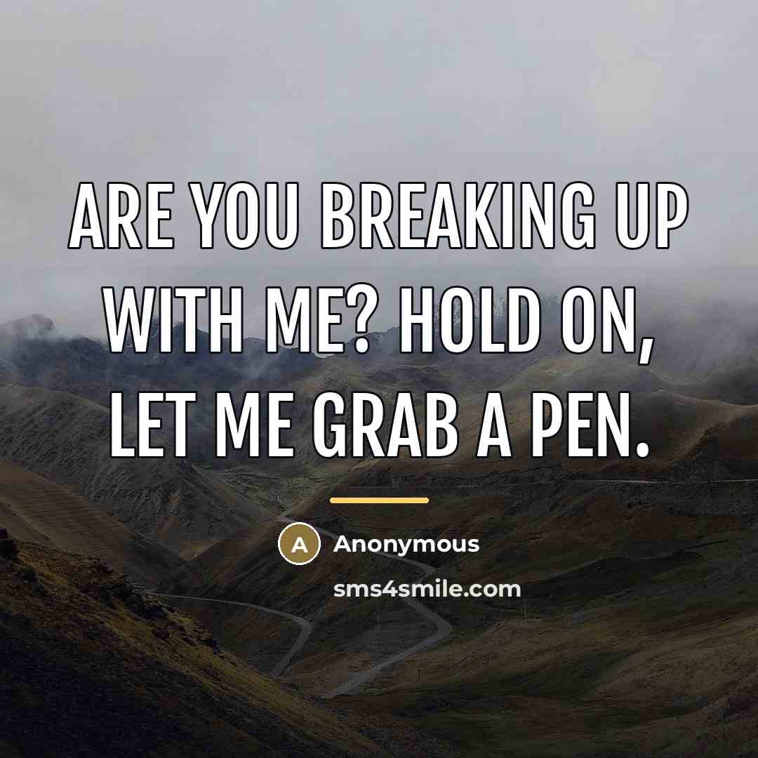 “Are you breaking up with me? Hold on, let me…” quote by Anonymous