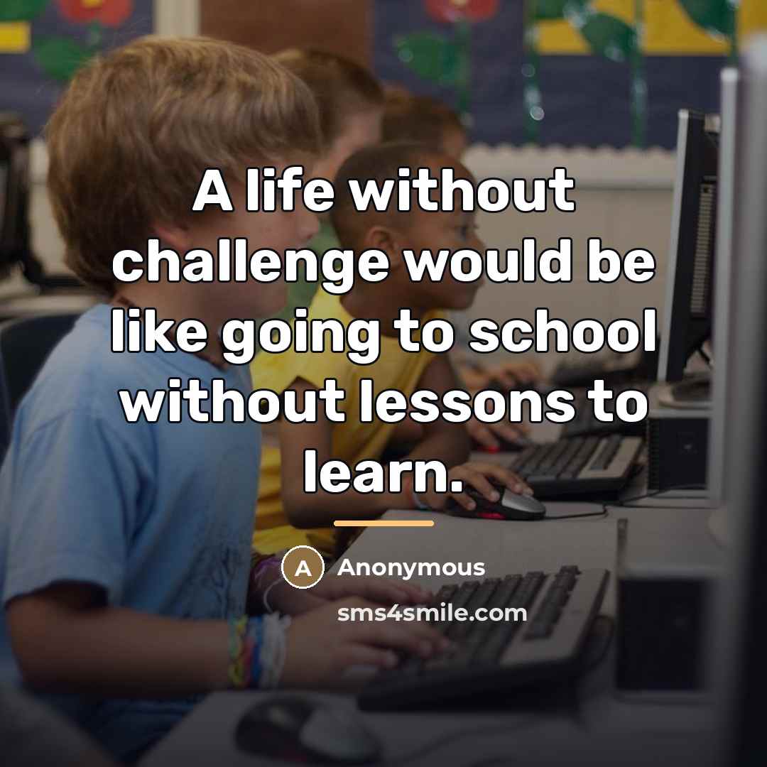 “A life without challenge would be like going to school…” quote by Anonymous