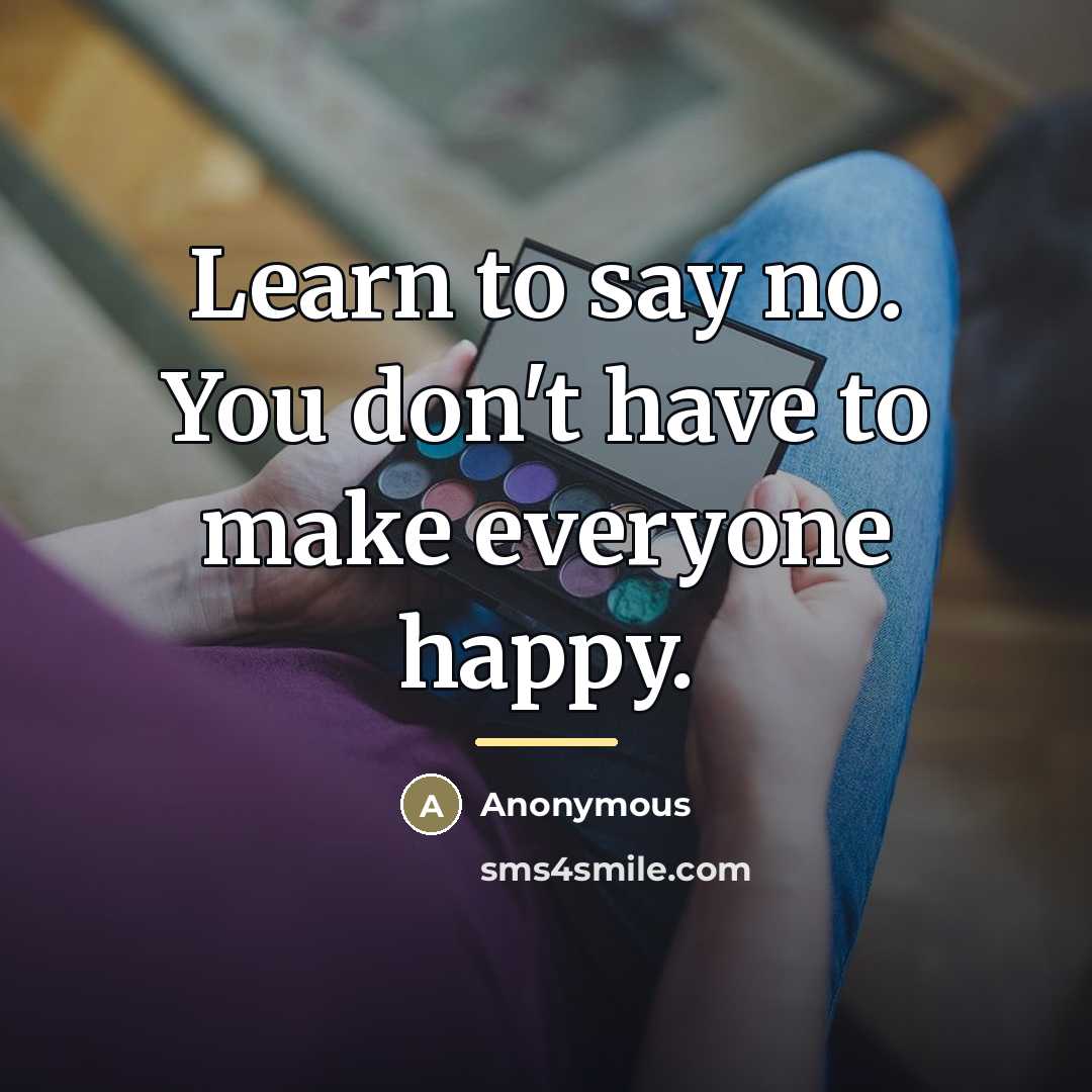 “Learn to say no. You don't have to make everyone…” quote by Anonymous