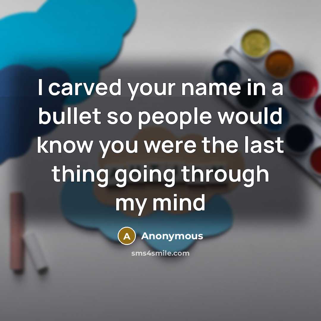 “I carved your name in a bullet so people would know you were the last thing going through my mind” quote by Anonymous