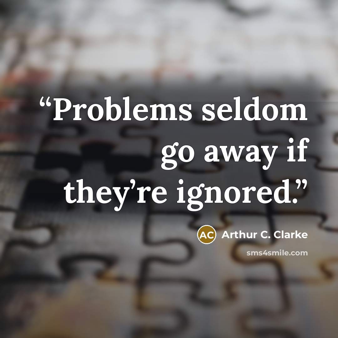 “Problems seldom go away if they’re ignored.” quote by Arthur C. Clarke