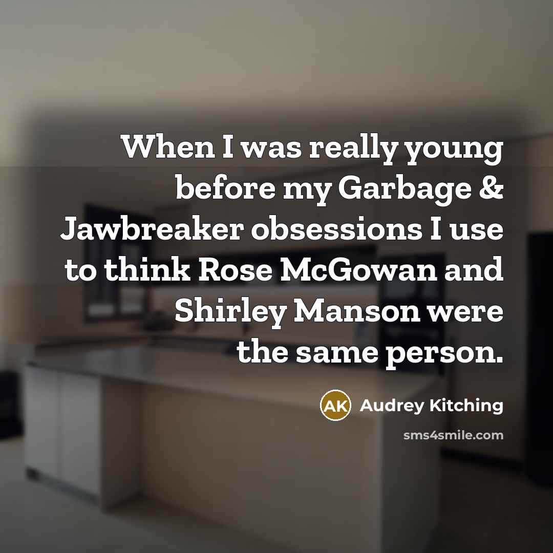 “When I was really young before my Garbage & Jawbreaker obsessions I use to think Rose McGowan and Shirley Manson were the same person.” quote by Audrey Kitching