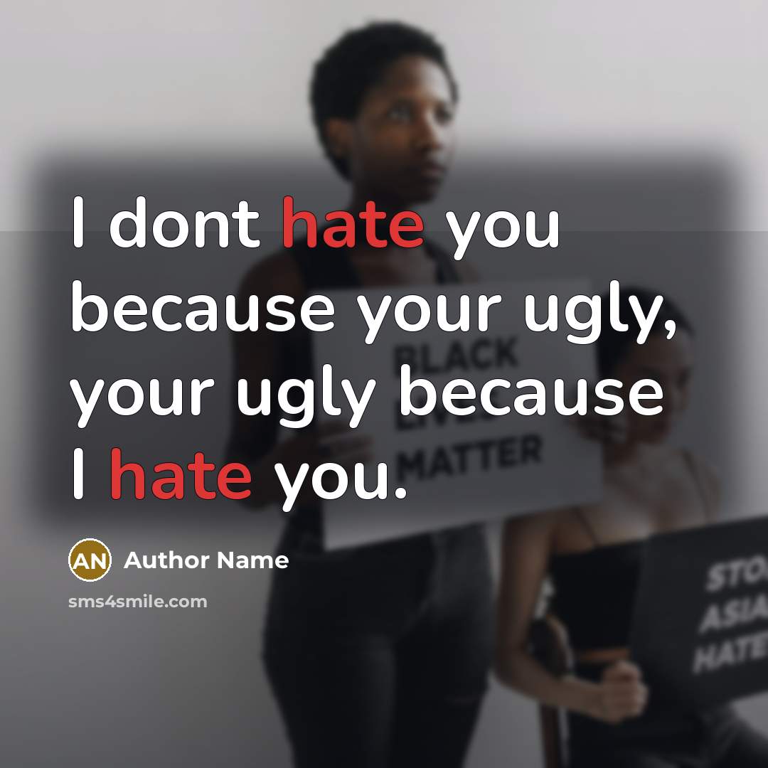 “I dont hate you because your ugly, your ugly because I hate you.” quote by Author Name