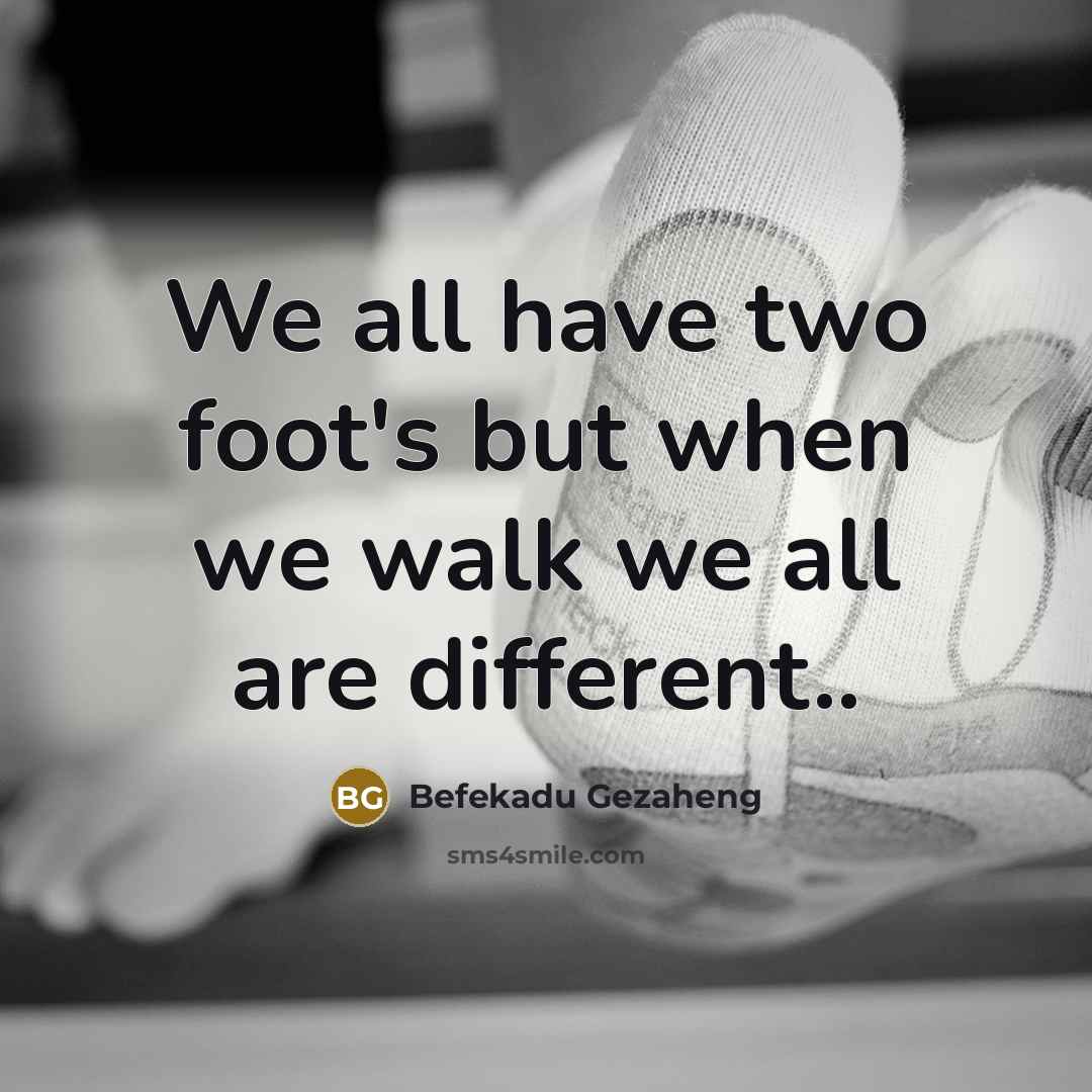 “We all have two foot's but when we walk we all are different..” quote by Befekadu Gezaheng