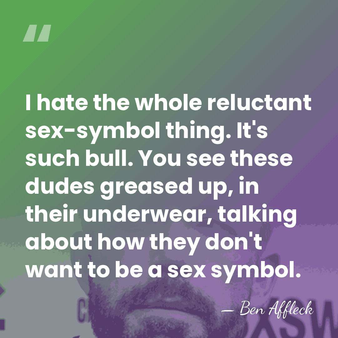 I hate the whole reluctant sex-symbol thing. It's such bull. You see&hellip; - Ben Affleck