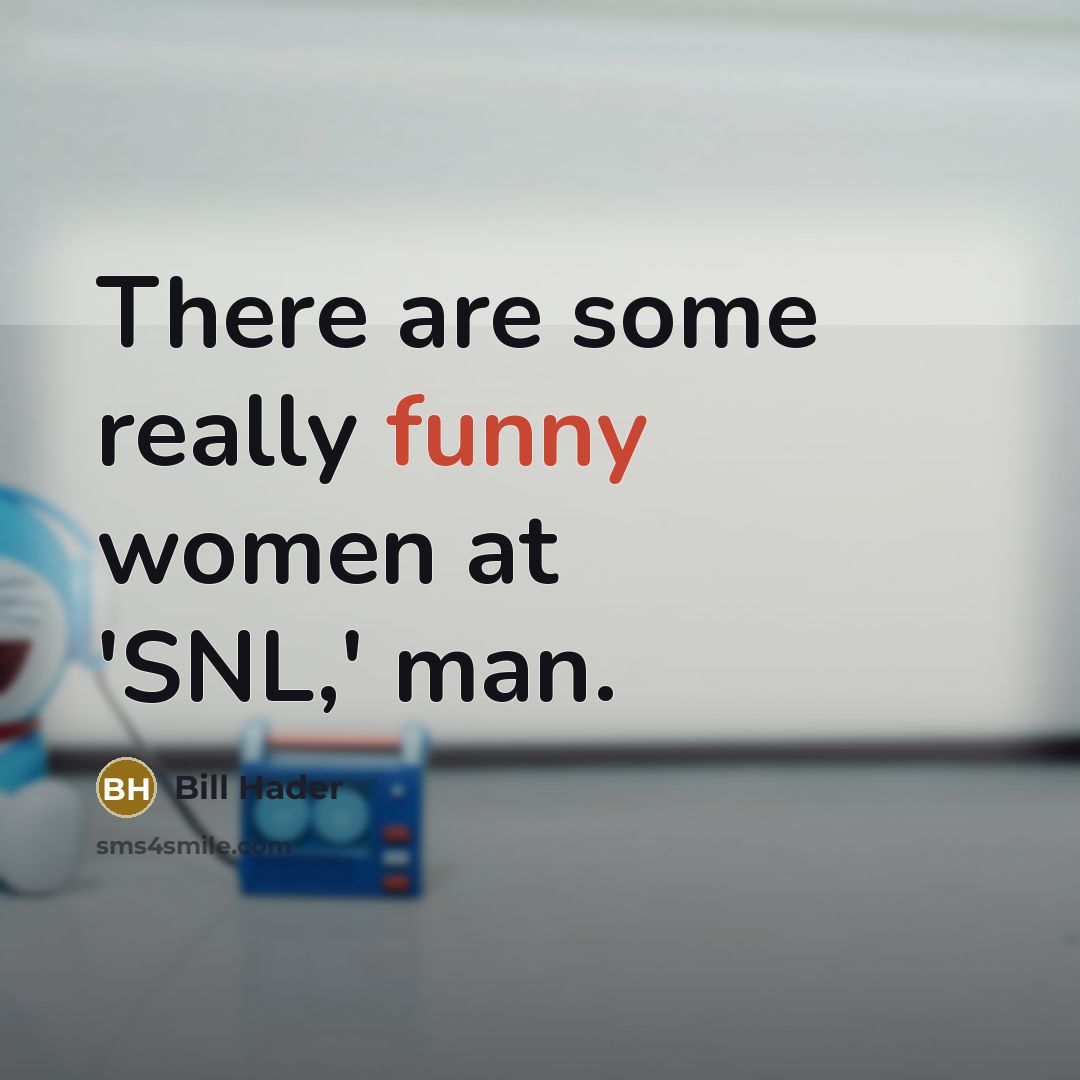 “There are some really funny women at 'SNL,' man.” quote by Bill Hader