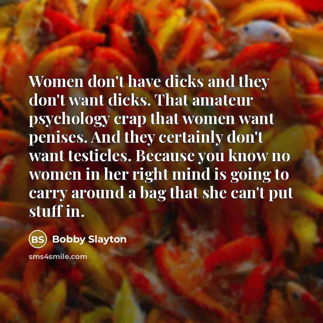 “Women don't have dicks and they don't want dicks. That…” quote by Bobby Slayton