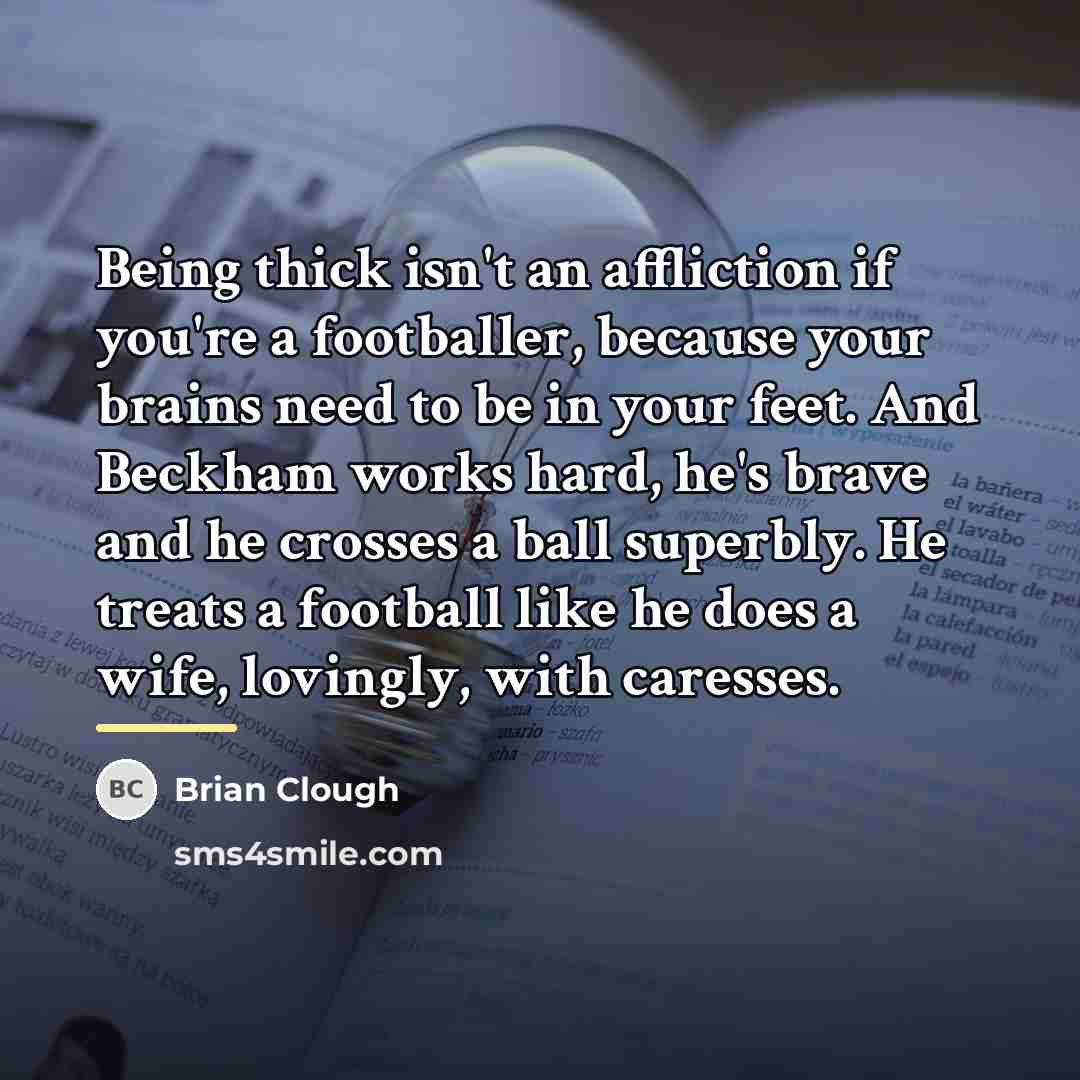 “Being thick isn't an affliction if you're a footballer, because…” quote by Brian Clough