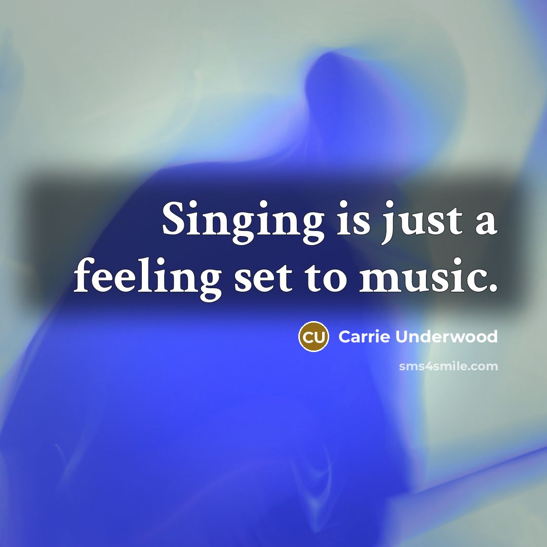 “Singing is just a feeling set to music.…” quote by Carrie Underwood