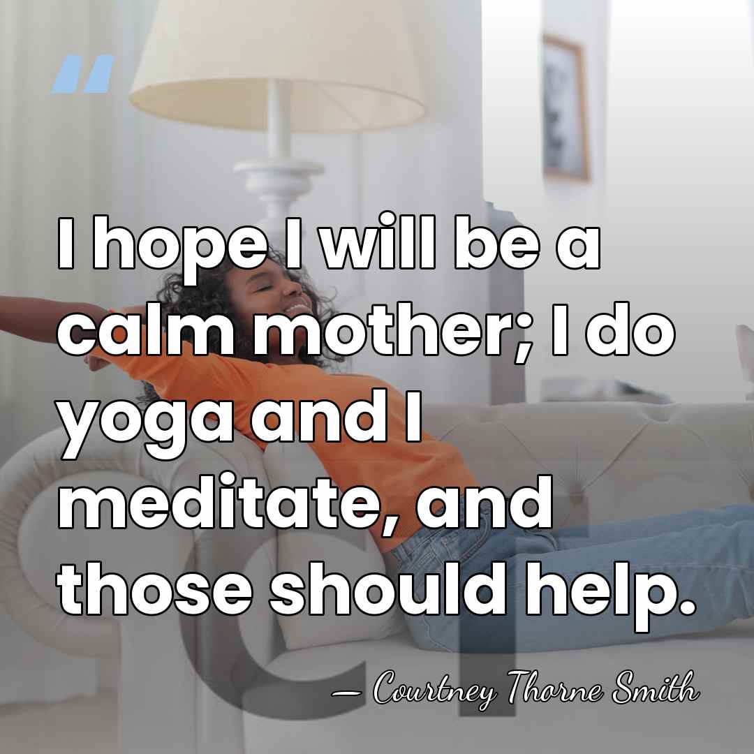 I hope I will be a calm mother; I do yoga and&hellip; - Courtney Thorne Smith