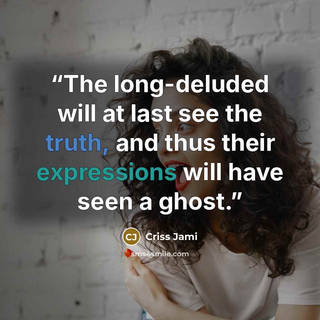“The long-deluded will at last see the truth, and thus their expressions will have seen a ghost.” quote by Criss Jami