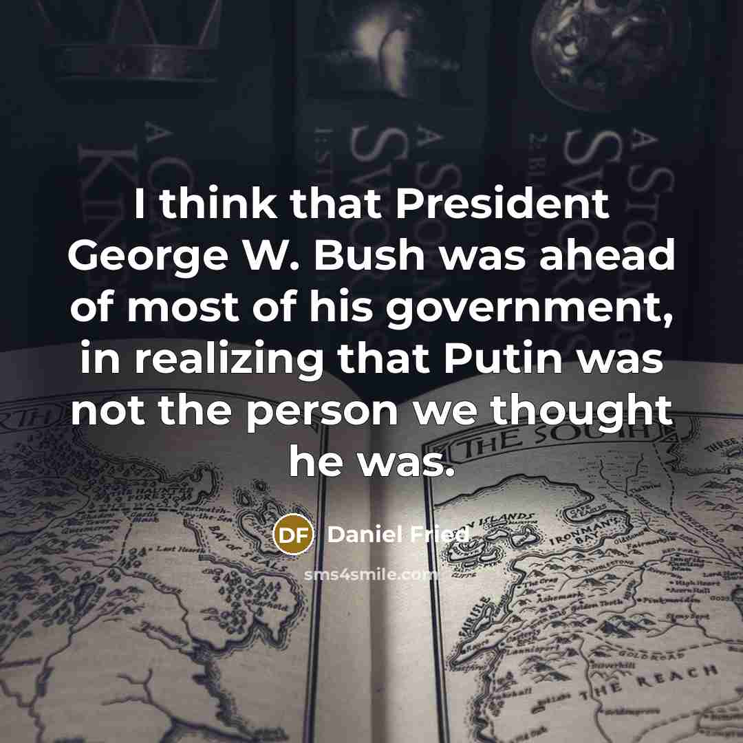 “I think that President George W. Bush was ahead of…” quote by Daniel Fried
