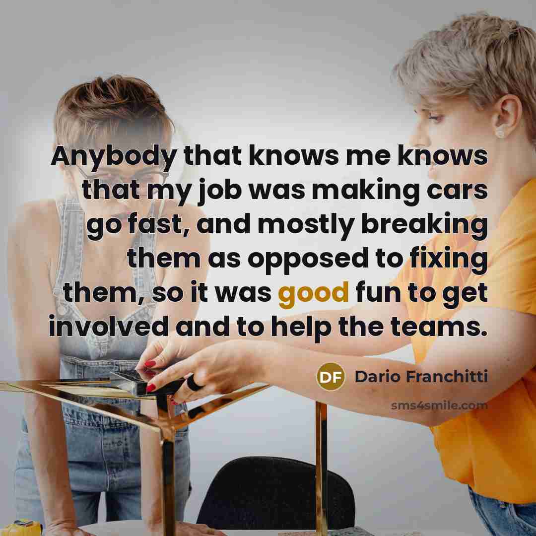 “Anybody that knows me knows that my job was making…” quote by Dario Franchitti