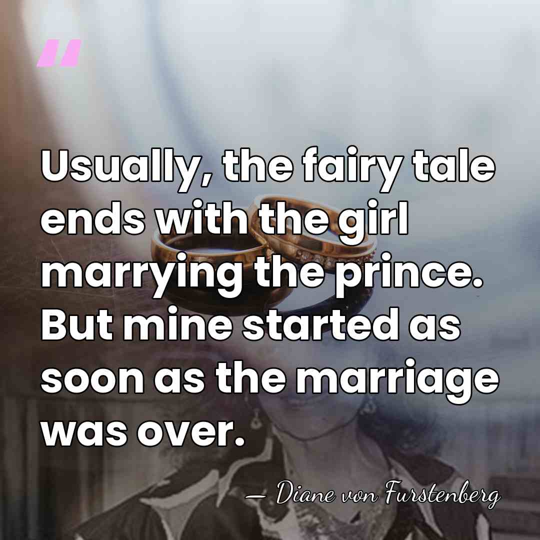 Usually, the fairy tale ends with the girl marrying the prince. But&hellip; - Diane von Furstenberg