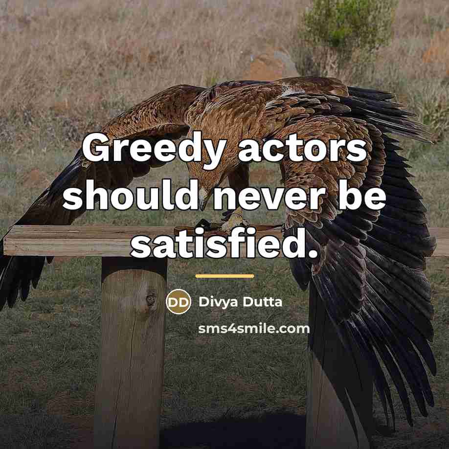 “Greedy actors should never be satisfied.…” quote by Divya Dutta
