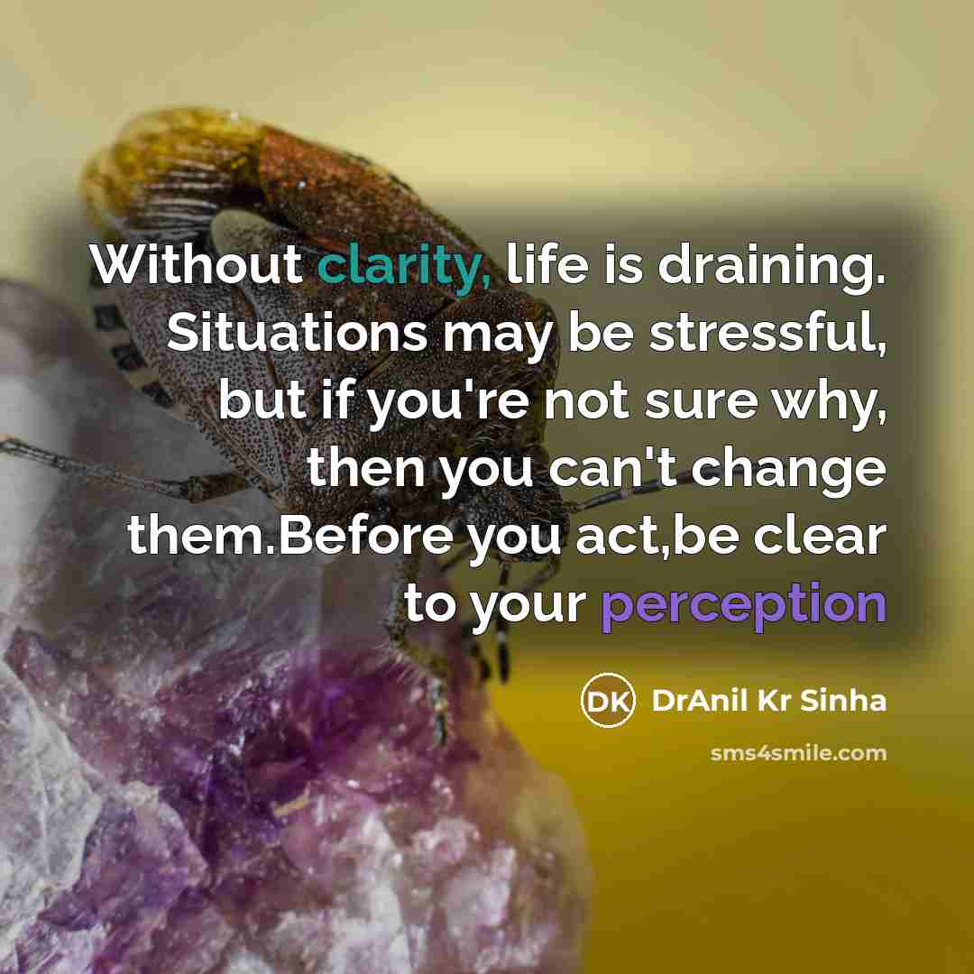 “Without clarity, life is draining. Situations may be stressful, but…” quote by DrAnil Kr Sinha