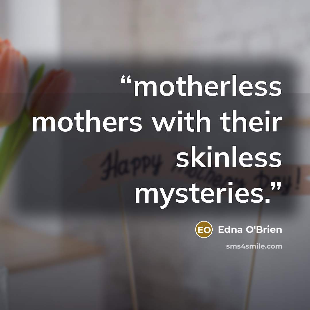 “motherless mothers with their skinless mysteries.” quote by Edna O'Brien