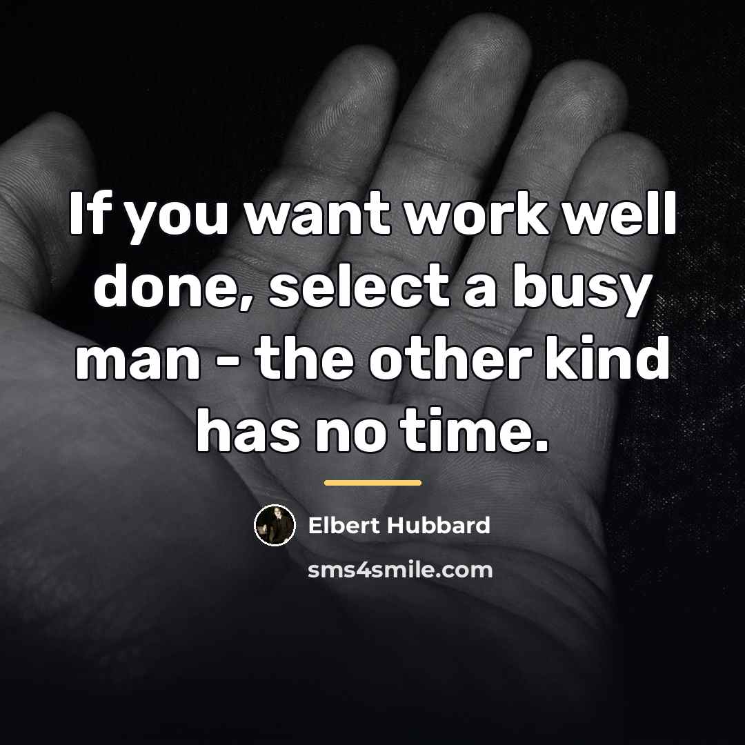“If you want work well done, select a busy man…” quote by Elbert Hubbard