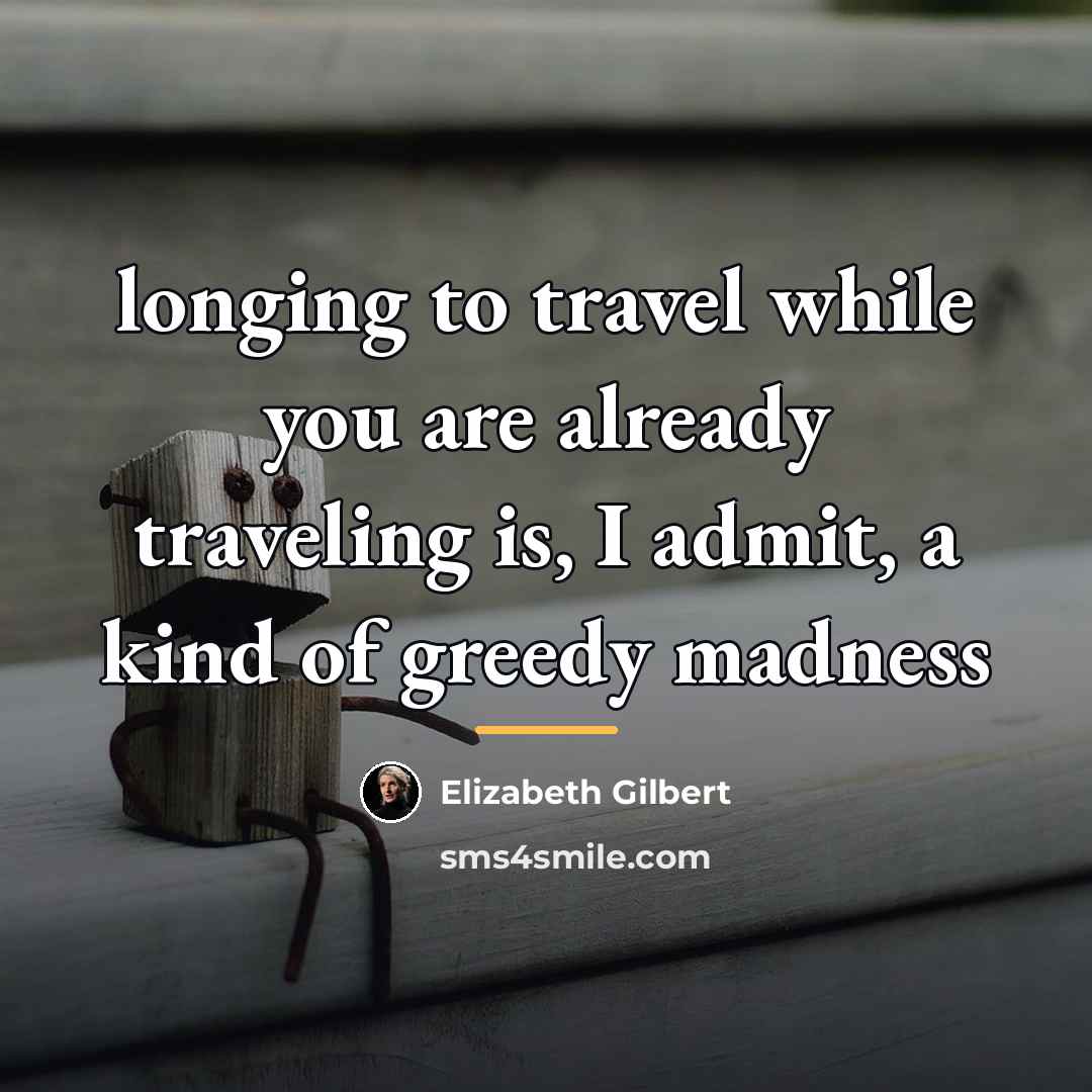 “longing to travel while you are already traveling is, I…” quote by Elizabeth Gilbert