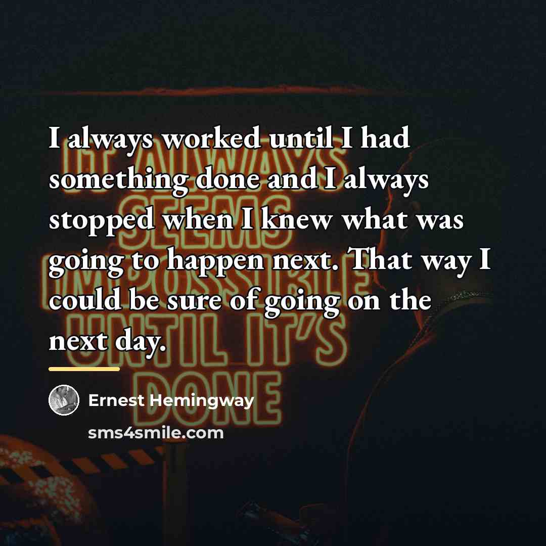 “I always worked until I had something done and I…” quote by Ernest Hemingway