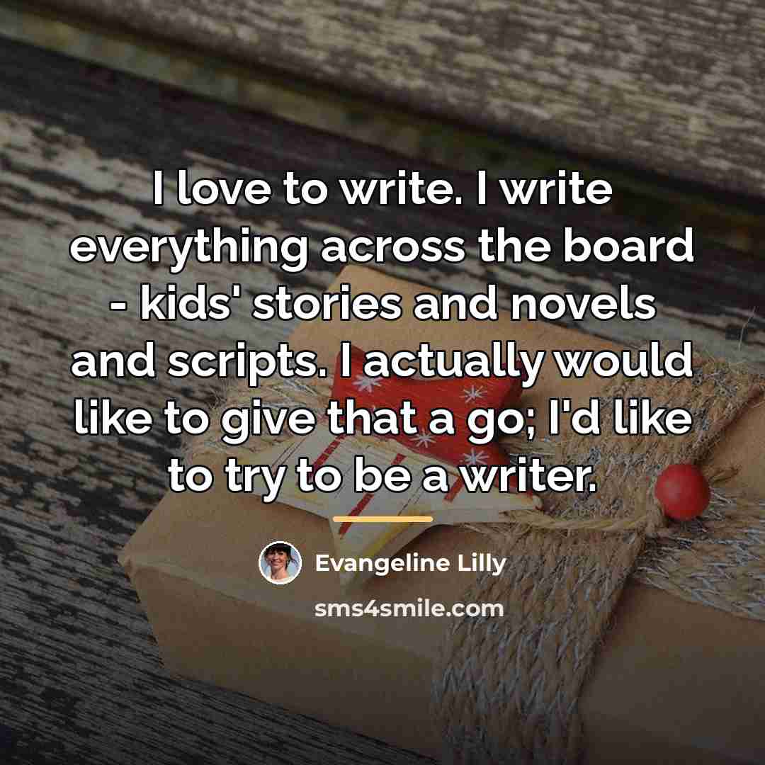 “I love to write. I write everything across the board…” quote by Evangeline Lilly
