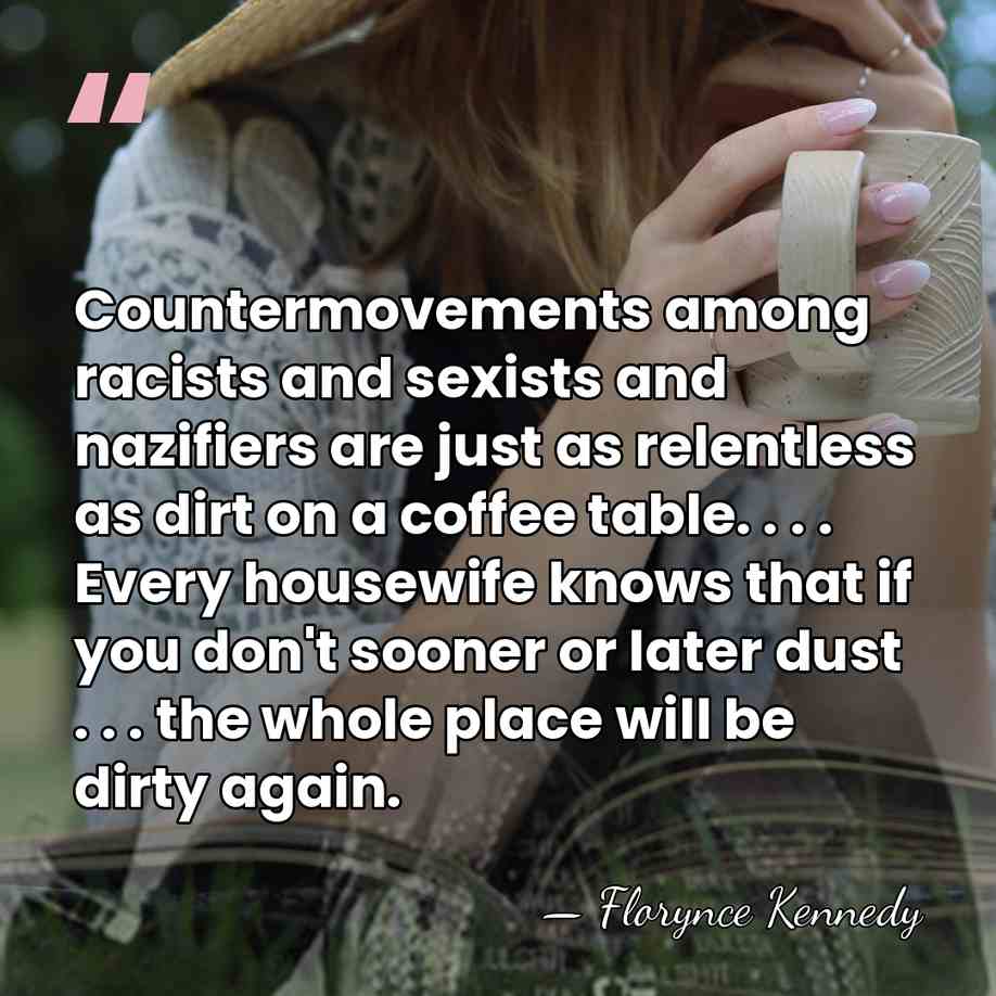 Countermovements among racists and sexists and nazifiers are just as relentless as&hellip; - Florynce Kennedy