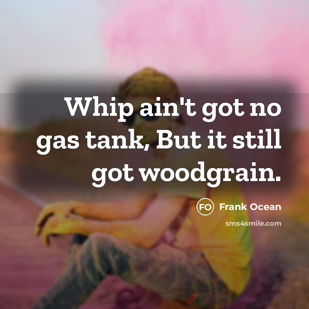 “Whip ain't got no gas tank, But it still got…” quote by Frank Ocean