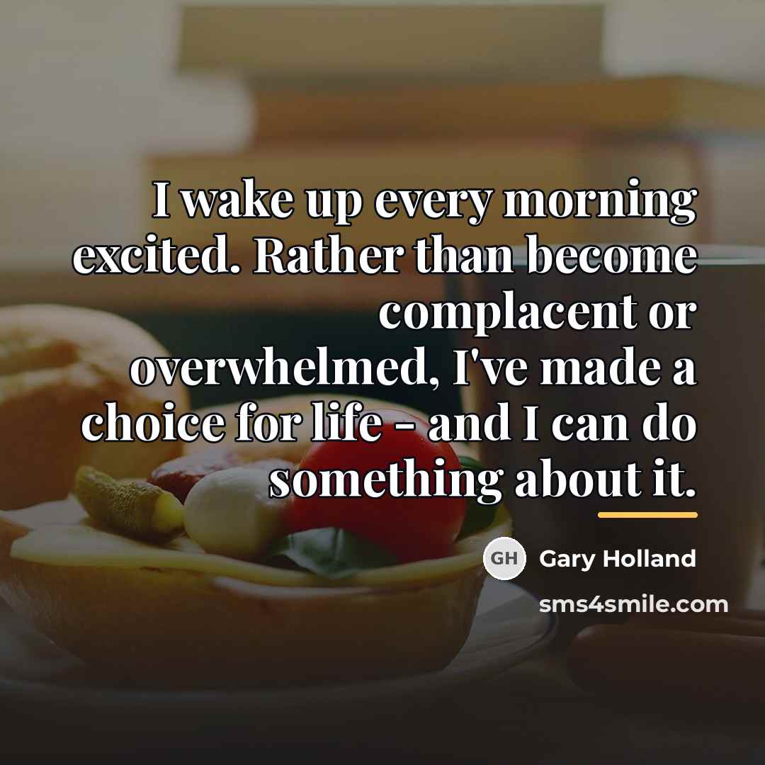 “I wake up every morning excited. Rather than become complacent…” quote by Gary Holland