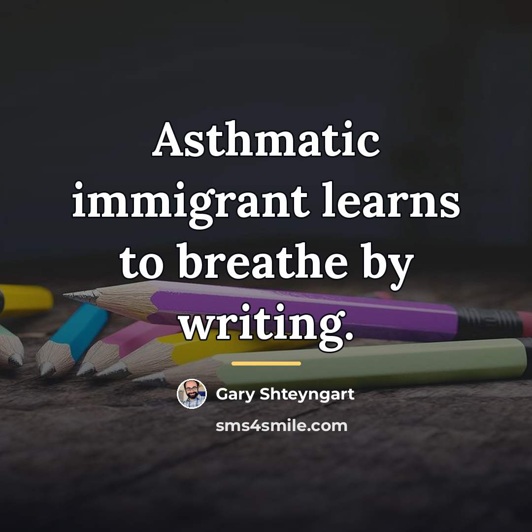 “Asthmatic immigrant learns to breathe by writing.…” quote by Gary Shteyngart