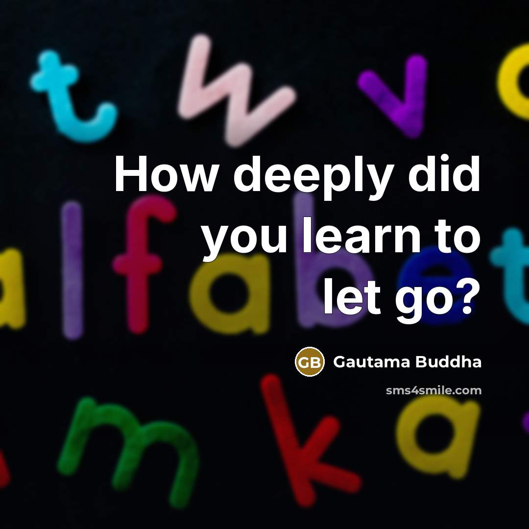 “How deeply did you learn to let go?…” quote by Gautama Buddha