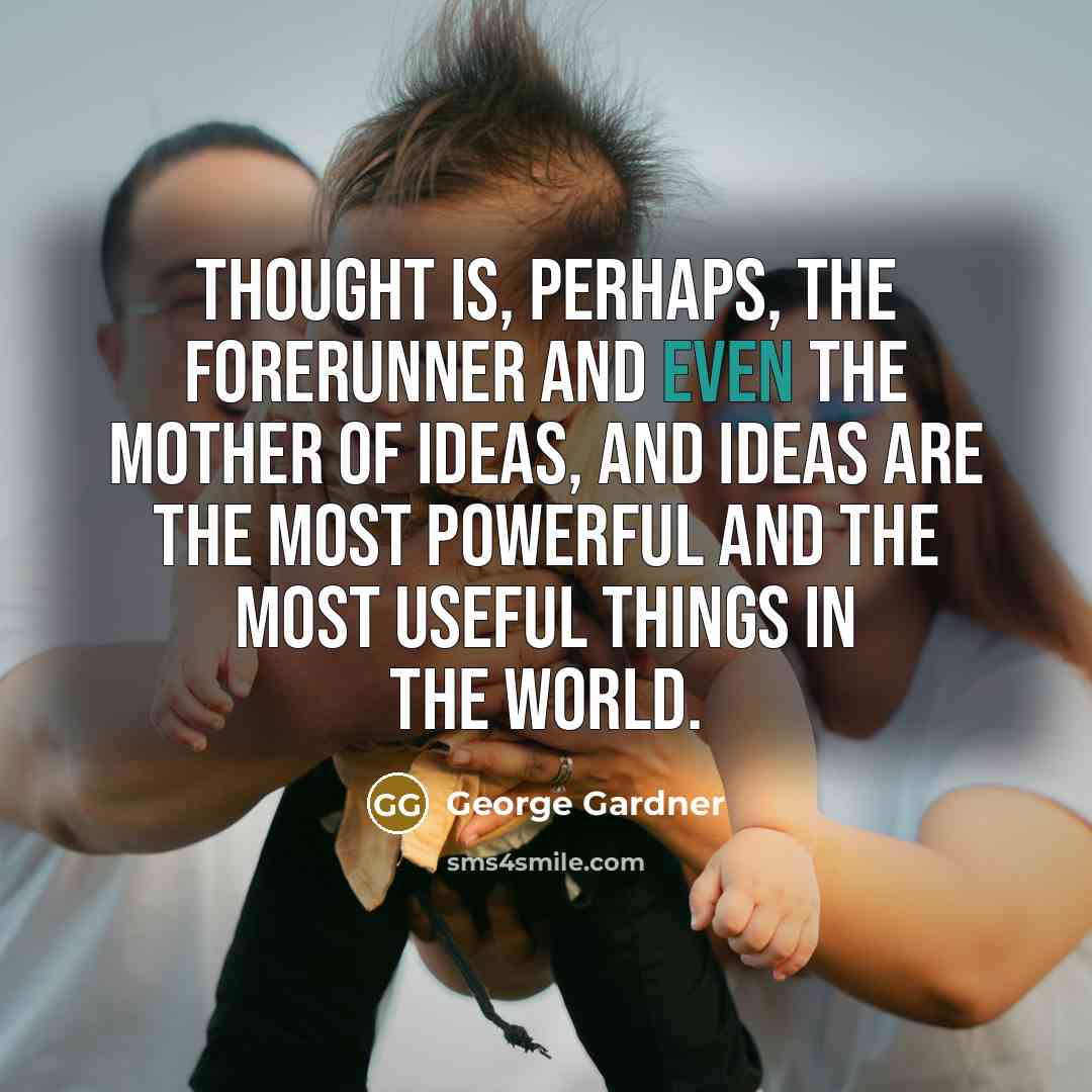 “Thought is, perhaps, the forerunner and even the mother of ideas, and ideas are the most powerful and the most useful things in the world.” quote by George Gardner