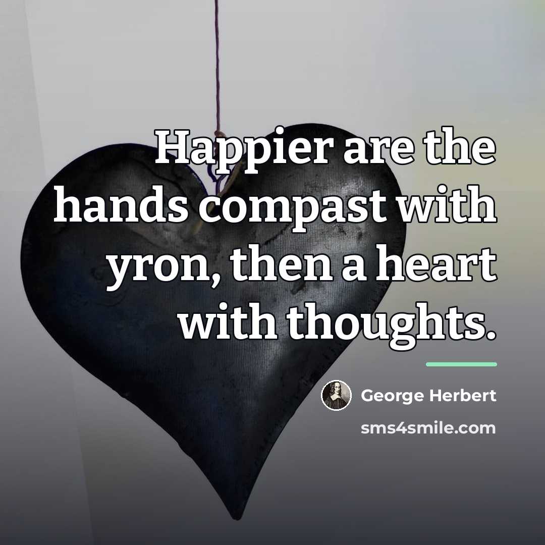“Happier are the hands compast with yron, then a heart…” quote by George Herbert