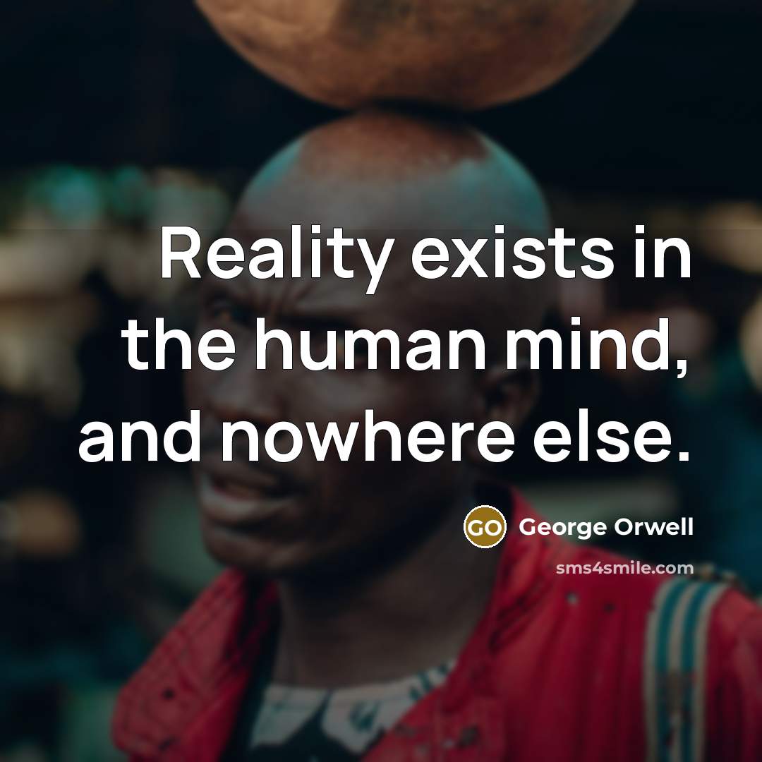 “Reality exists in the human mind, and nowhere else.…” quote by George Orwell